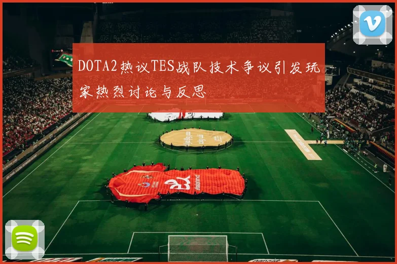 DOTA2热议TES战队技术争议引发玩家热烈讨论与反思