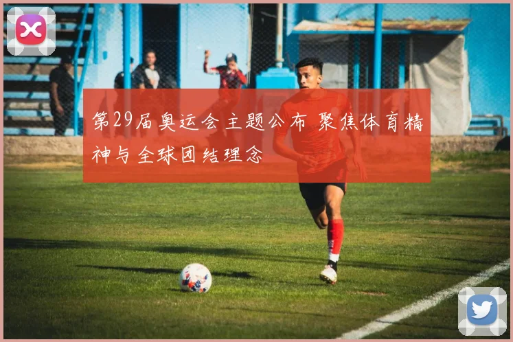 第29届奥运会主题公布 聚焦体育精神与全球团结理念