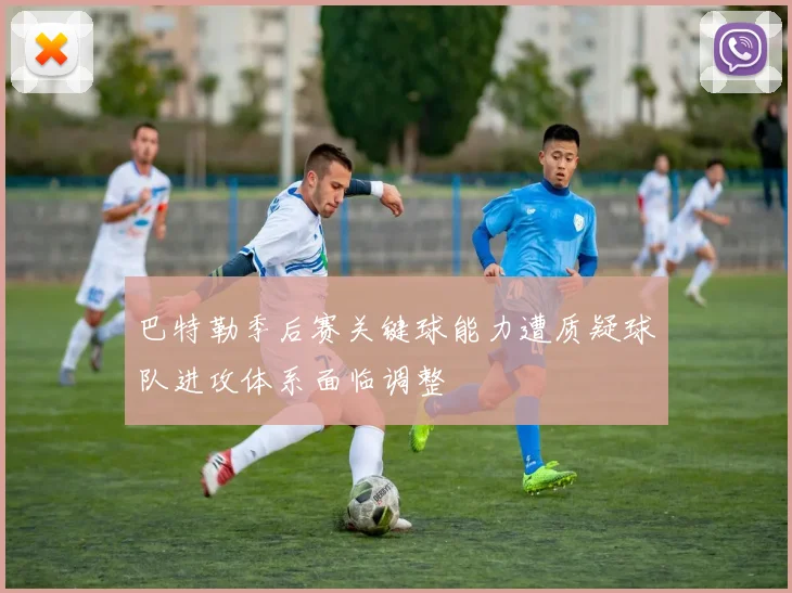 巴特勒季后赛关键球能力遭质疑球队进攻体系面临调整