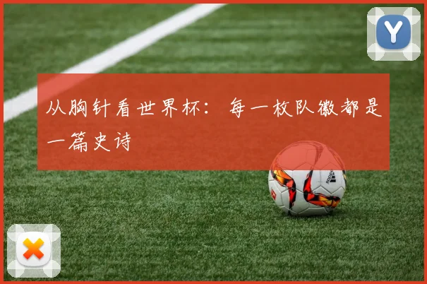 从胸针看世界杯：每一枚队徽都是一篇史诗