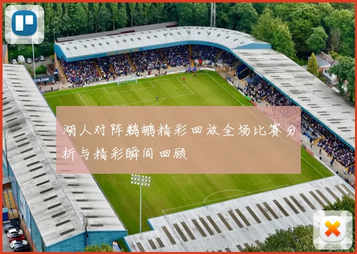湖人对阵鹈鹕精彩回放全场比赛分析与精彩瞬间回顾
