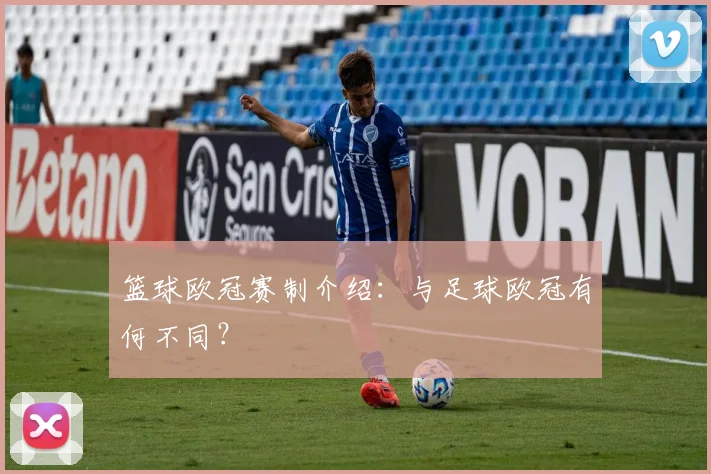 篮球欧冠赛制介绍：与足球欧冠有何不同？