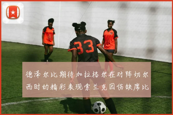 德泽尔比期待加拉格尔在对阵切尔西时的精彩表现索兰克因伤缺席比赛