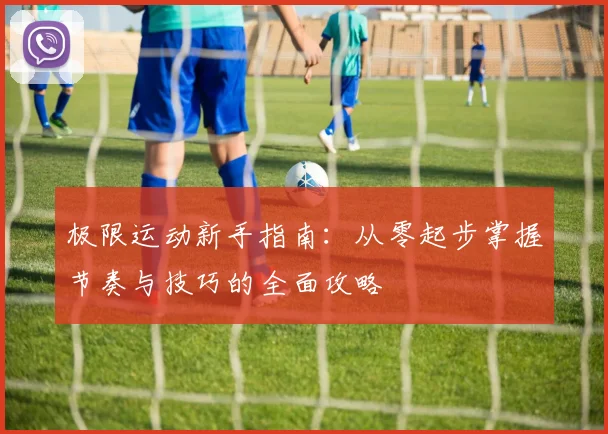 极限运动新手指南：从零起步掌握节奏与技巧的全面攻略
